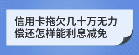 信用卡拖欠几十万无力偿还怎样能利息减免