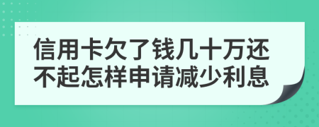 信用卡欠了钱几十万还不起怎样申请减少利息