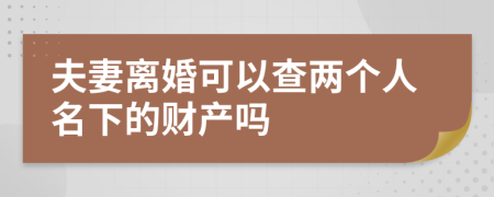 夫妻离婚可以查两个人名下的财产吗