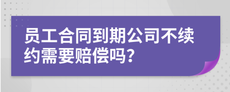 员工合同到期公司不续约需要赔偿吗？