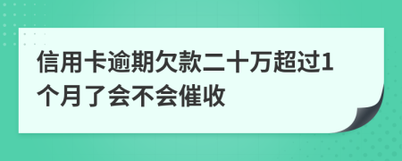 信用卡逾期欠款二十万超过1个月了会不会催收