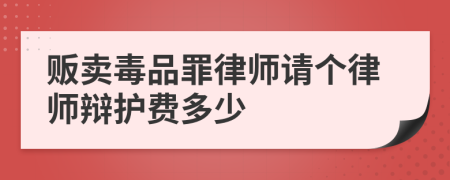 贩卖毒品罪律师请个律师辩护费多少