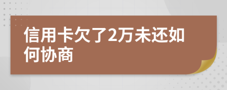 信用卡欠了2万未还如何协商