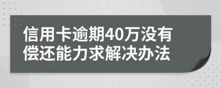 信用卡逾期40万没有偿还能力求解决办法