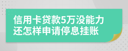 信用卡贷款5万没能力还怎样申请停息挂账