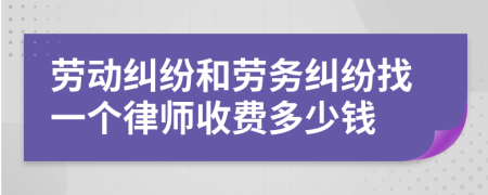 劳动纠纷和劳务纠纷找一个律师收费多少钱