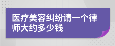 医疗美容纠纷请一个律师大约多少钱