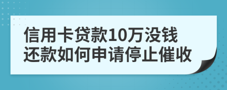 信用卡贷款10万没钱还款如何申请停止催收