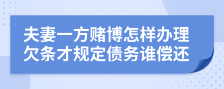 夫妻一方赌博怎样办理欠条才规定债务谁偿还