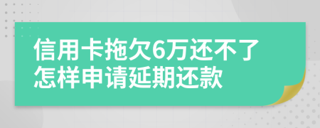 信用卡拖欠6万还不了怎样申请延期还款