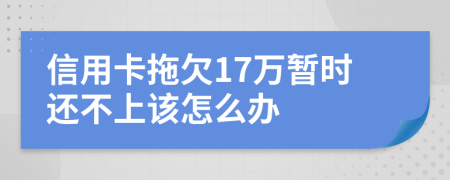 信用卡拖欠17万暂时还不上该怎么办