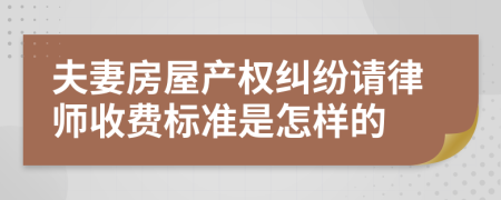 夫妻房屋产权纠纷请律师收费标准是怎样的