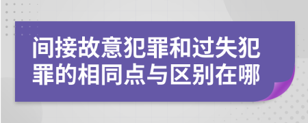 间接故意犯罪和过失犯罪的相同点与区别在哪