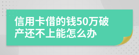 信用卡借的钱50万破产还不上能怎么办