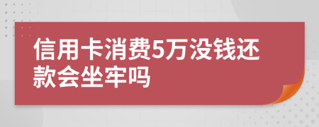 信用卡消费5万没钱还款会坐牢吗