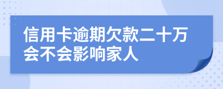 信用卡逾期欠款二十万会不会影响家人