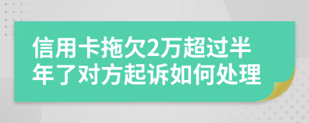 信用卡拖欠2万超过半年了对方起诉如何处理