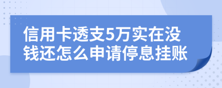 信用卡透支5万实在没钱还怎么申请停息挂账