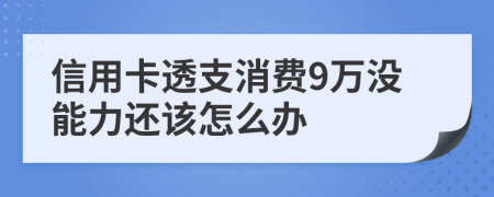 信用卡透支消费9万没能力还该怎么办