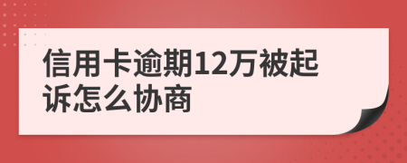 信用卡逾期12万被起诉怎么协商