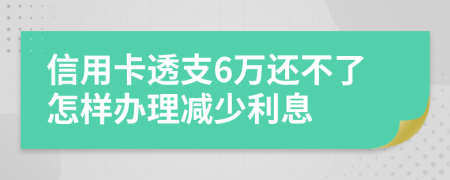 信用卡透支6万还不了怎样办理减少利息