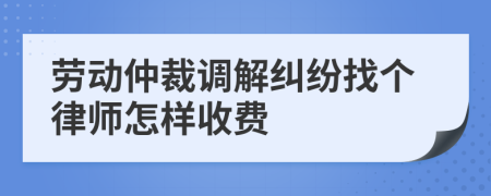 劳动仲裁调解纠纷找个律师怎样收费