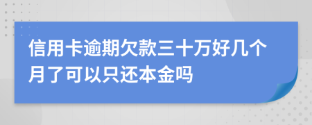 信用卡逾期欠款三十万好几个月了可以只还本金吗