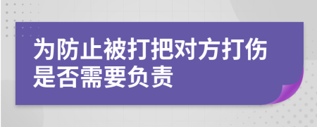 为防止被打把对方打伤是否需要负责