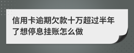 信用卡逾期欠款十万超过半年了想停息挂账怎么做