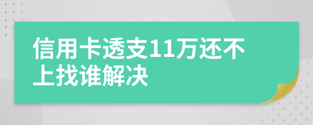 信用卡透支11万还不上找谁解决