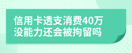 信用卡透支消费40万没能力还会被拘留吗
