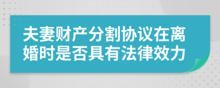 夫妻财产分割协议在离婚时是否具有法律效力