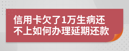 信用卡欠了1万生病还不上如何办理延期还款