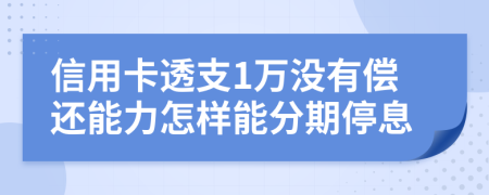 信用卡透支1万没有偿还能力怎样能分期停息