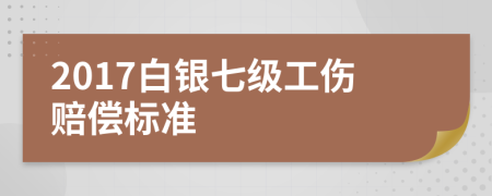 2017白银七级工伤赔偿标准