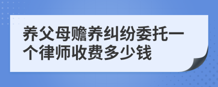 养父母赡养纠纷委托一个律师收费多少钱