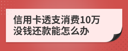 信用卡透支消费10万没钱还款能怎么办