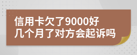 信用卡欠了9000好几个月了对方会起诉吗