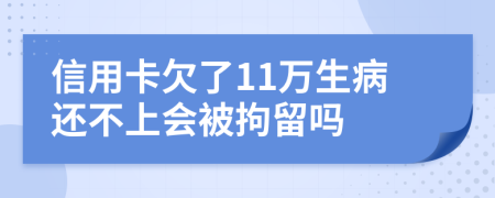 信用卡欠了11万生病还不上会被拘留吗