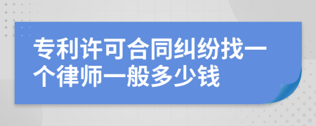 专利许可合同纠纷找一个律师一般多少钱