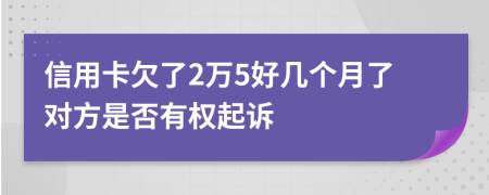 信用卡欠了2万5好几个月了对方是否有权起诉