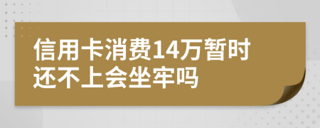信用卡消费14万暂时还不上会坐牢吗