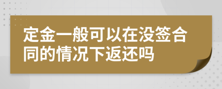 定金一般可以在没签合同的情况下返还吗