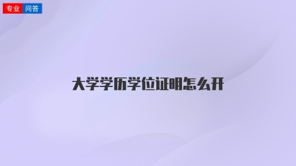 大学学历学位证明怎么开