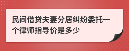 民间借贷夫妻分居纠纷委托一个律师指导价是多少