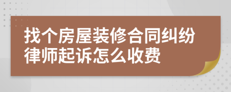 找个房屋装修合同纠纷律师起诉怎么收费