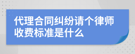 代理合同纠纷请个律师收费标准是什么