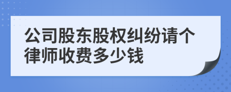 公司股东股权纠纷请个律师收费多少钱