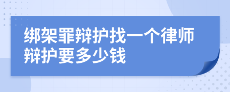 绑架罪辩护找一个律师辩护要多少钱