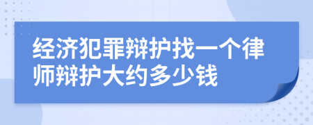 经济犯罪辩护找一个律师辩护大约多少钱